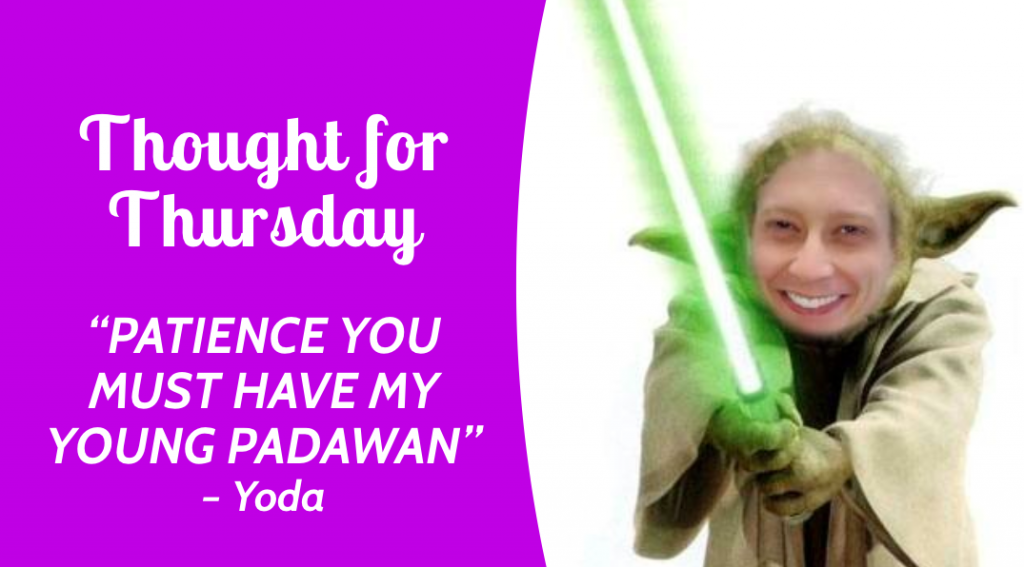 Thought for Thursday | “PATIENCE YOU MUST HAVE my young padawan” – Yoda | VLCD