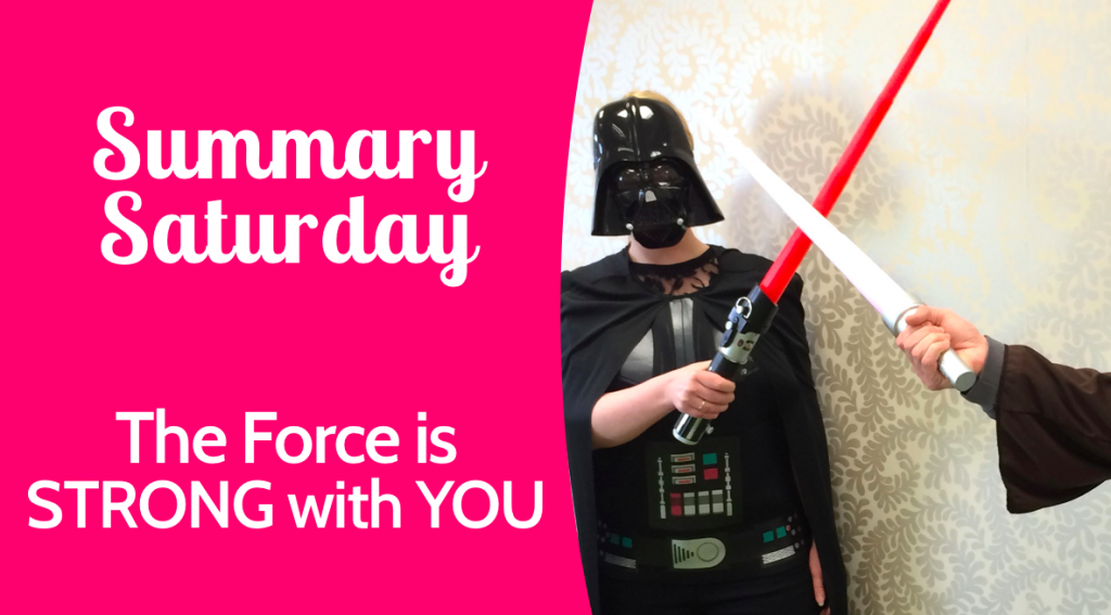 Summary Saturday | The Force is Strong with You.