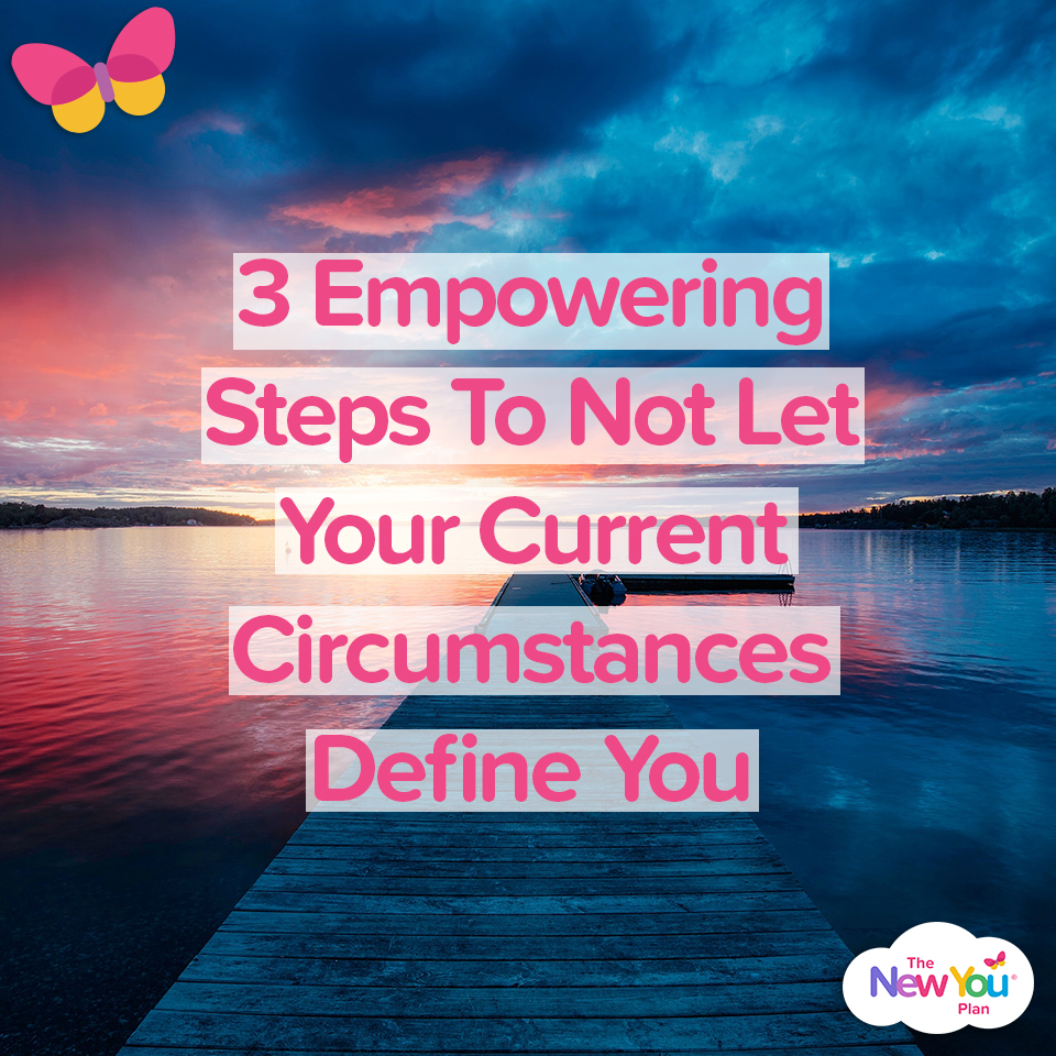 3 Empowering Steps To Not Let Your Current Circumstances Define You