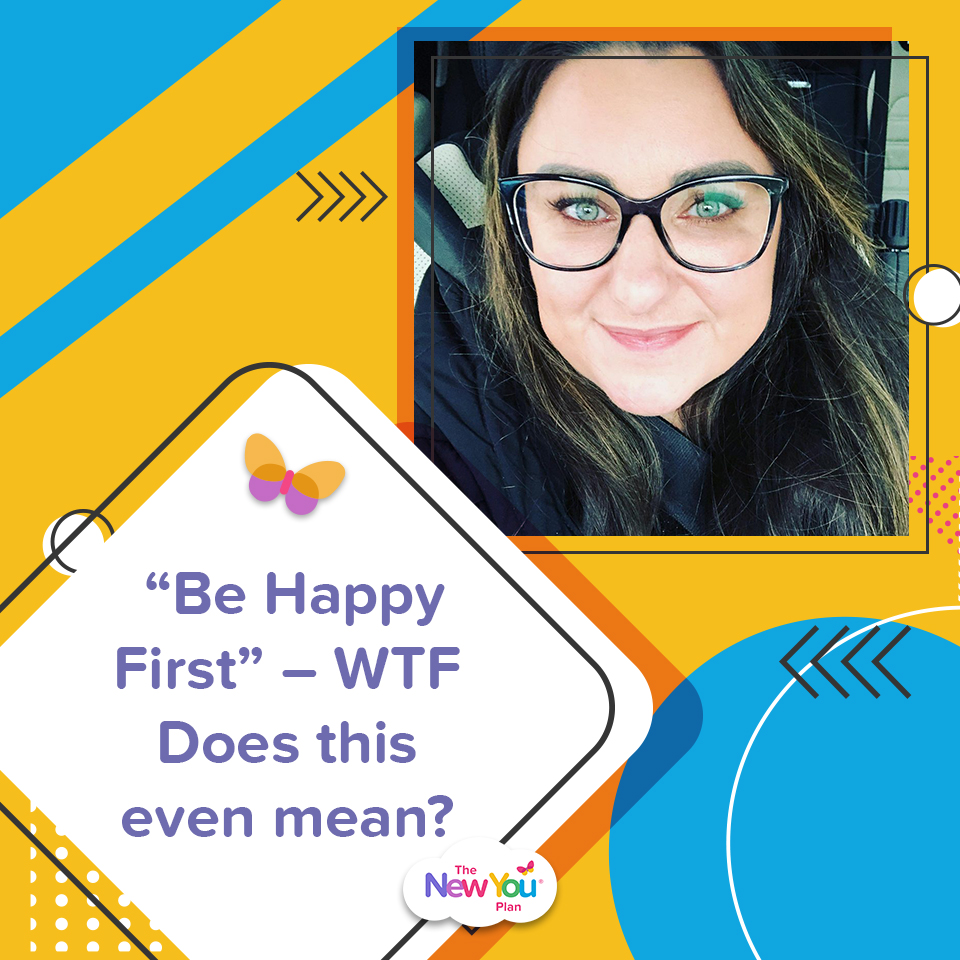“Be Happy First” – WTF Does this even mean?