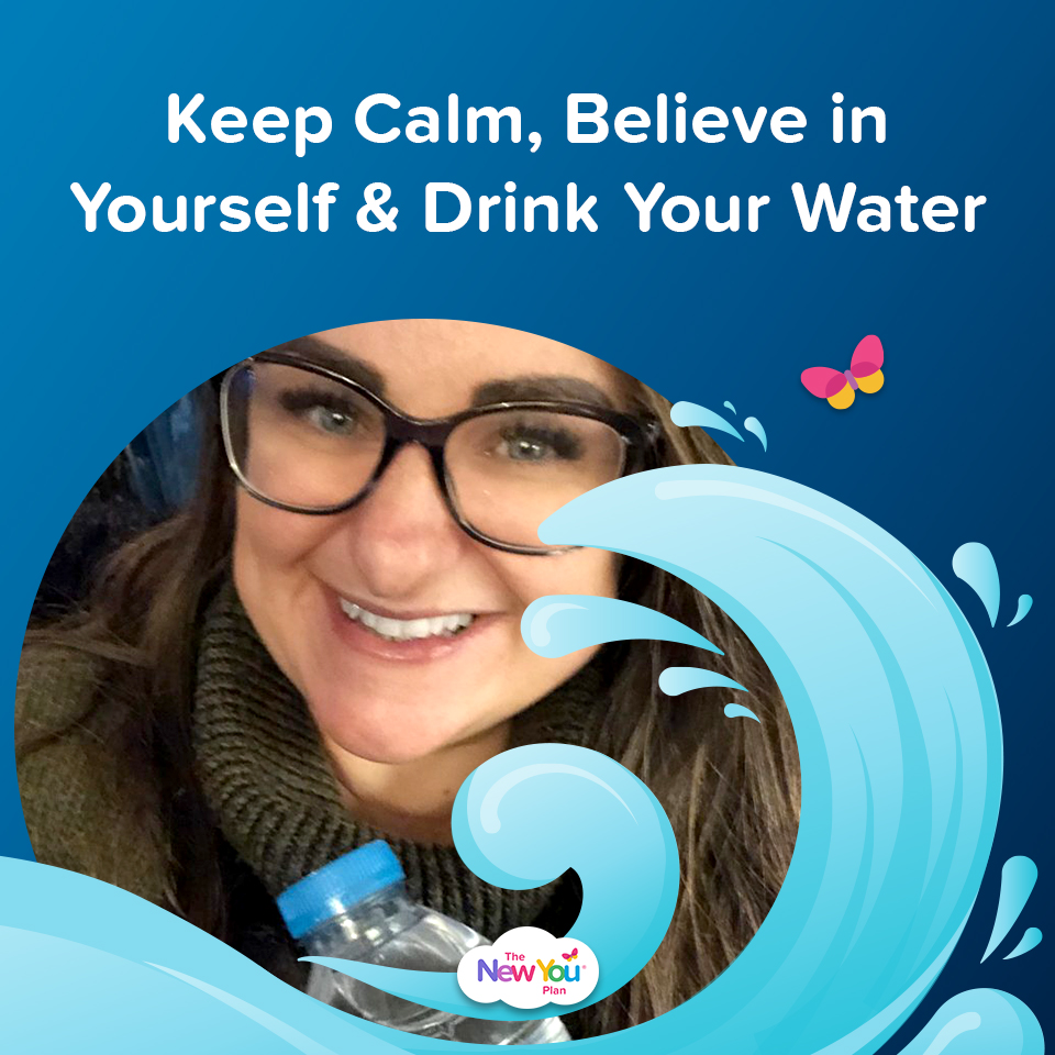 Keep Calm, Believe in Yourself & Drink Your Water